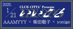 CLUB CITTA' Presents いいこと AAAMYYY × 柴田聡子 × yonige